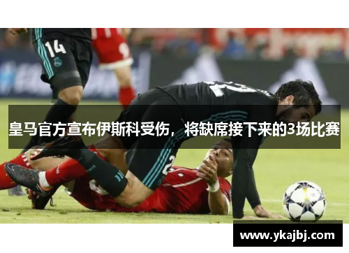 皇马官方宣布伊斯科受伤，将缺席接下来的3场比赛