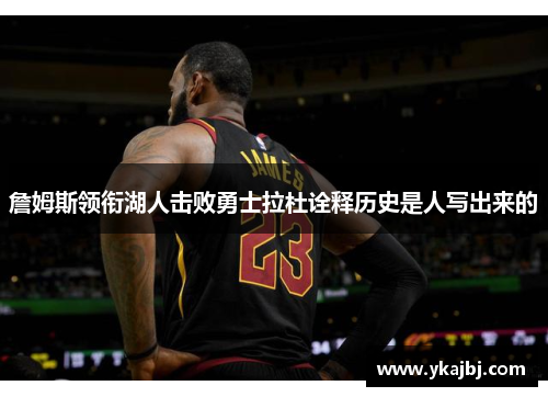 詹姆斯领衔湖人击败勇士拉杜诠释历史是人写出来的