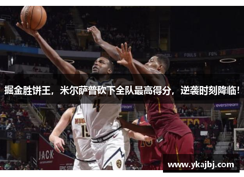 掘金胜饼王，米尔萨普砍下全队最高得分，逆袭时刻降临！