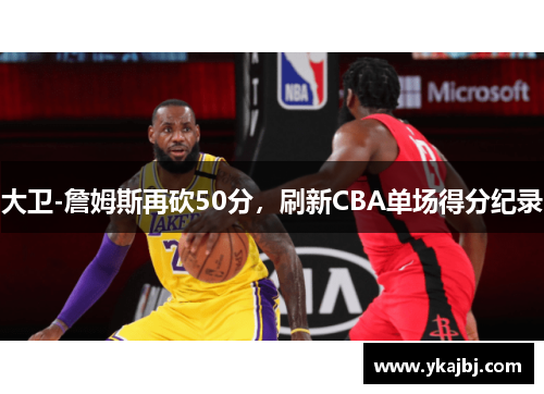 大卫-詹姆斯再砍50分，刷新CBA单场得分纪录
