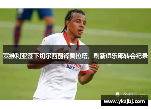 塞维利亚签下切尔西前锋莫拉塔，刷新俱乐部转会纪录