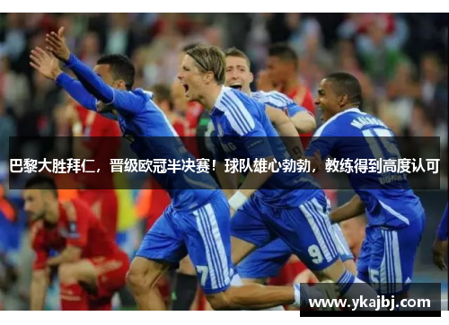 巴黎大胜拜仁，晋级欧冠半决赛！球队雄心勃勃，教练得到高度认可