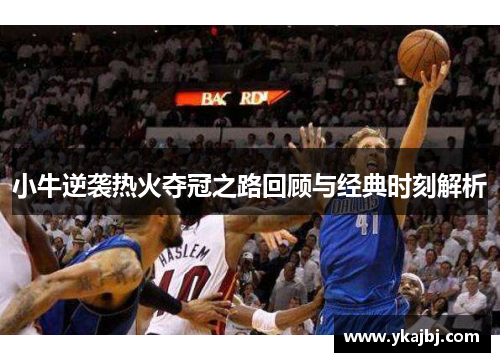 小牛逆袭热火夺冠之路回顾与经典时刻解析