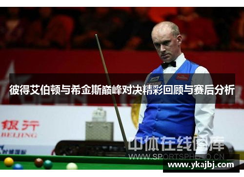 彼得艾伯顿与希金斯巅峰对决精彩回顾与赛后分析
