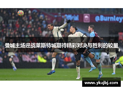 曼城主场迎战莱斯特城期待精彩对决与胜利的较量