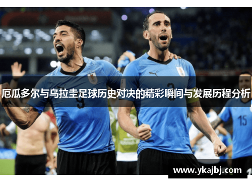 厄瓜多尔与乌拉圭足球历史对决的精彩瞬间与发展历程分析
