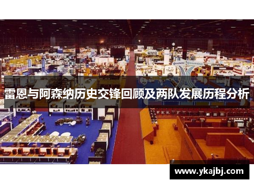 雷恩与阿森纳历史交锋回顾及两队发展历程分析