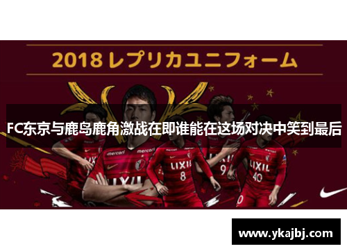 FC东京与鹿岛鹿角激战在即谁能在这场对决中笑到最后