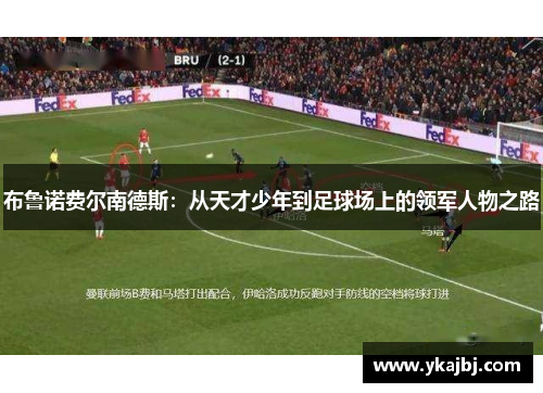 布鲁诺费尔南德斯：从天才少年到足球场上的领军人物之路
